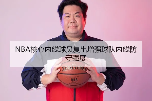 NBA核心内线球员复出增强球队内线防守强度